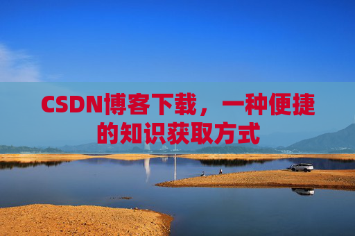CSDN博客下载，一种便捷的知识获取方式